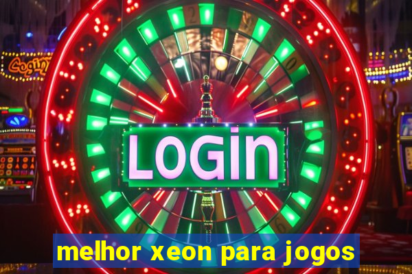 melhor xeon para jogos